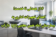  اهدای ۳۰۰ میلیون ریال تجهیزات اداری از سوی پزشک خیر دارابی به بیمارستان امام حسن مجتبی (ع) داراب